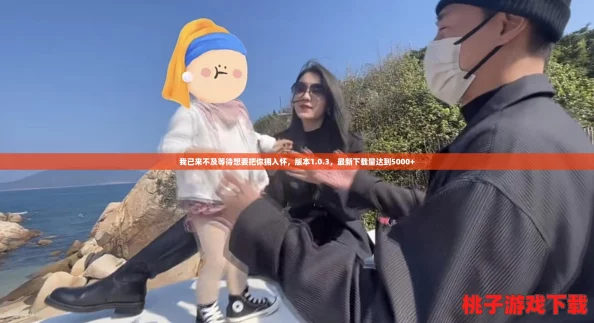 我已来不及等待想要把你拥入怀，版本1.0.3，最新下载量达到5000+