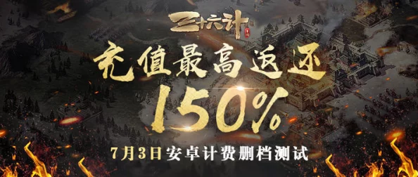 独家揭秘三十六计手游内测尊享回馈：充值即享高额150%返利，限时体验策略巅峰盛宴！