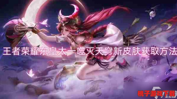 独家揭秘：国产成年灌醉少女大学妹子露脸铯片 无 码东皇太一全新噬灭天穹皮肤，限时活动攻略与高效获取路径全掌握！