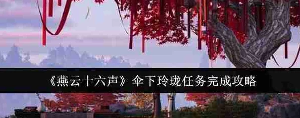 详尽指南：燕云十六声中伞下玲珑任务全流程攻略与技巧解析