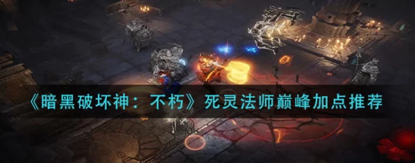 暗黑破坏神不朽：死灵法师巅峰加点全攻略，精准分配属性强化战力