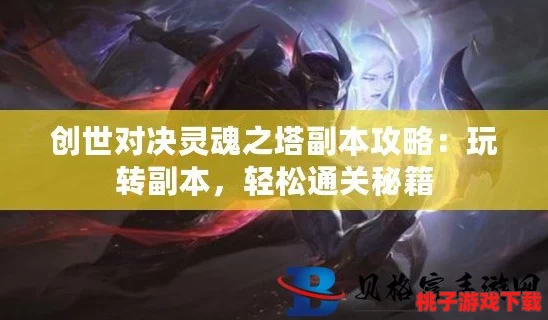创世纪元：灵魂之塔副本终极挑战策略，详尽步骤助你轻松征服难关！
